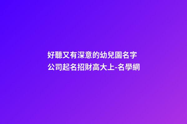 好聽又有深意的幼兒園名字 公司起名招財高大上-名學網-第1張-公司起名-玄機派